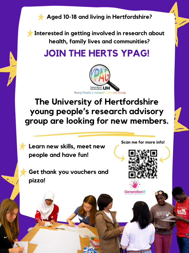 Flyer with the words: Aged 10-18 and living in Hertfordshire? Interested in getting involved in research about health, family lives and communities? JOIN THE HERTS YPAG! The University of Hertfordshire young people’s research advisory group are looking for new members. Learn new skills, meet new people and have fun Get thank you vouchers...and pizza! (Photo of group members)